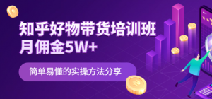 知乎好物带货课程：简单易懂的实操方法-欢迎访问本站