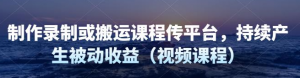 制作录制搬运课程,无需引流即可持续产生被动收益(视频教程)-欢迎访问本站