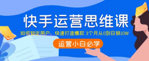 快手运营技巧及实操:如何快速打造爆款 3个月从0到日销10W-欢迎访问本站
