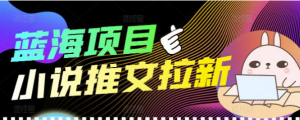 个人工作室创业项目:小说推文拉新项目可批量做【详细教程】外面收费6880-欢迎访问本站