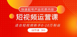 短视频运营课:快速起号产出优质内容(68节课)-欢迎访问本站
