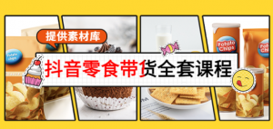 抖音零食带货课程:从0到1搭建账号涨粉卖货(提供全套课程素材库)-欢迎访问本站